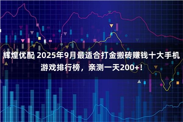 辉煌优配 2025年9月最适合打金搬砖赚钱十大手机游戏排行榜，亲测一天200+！