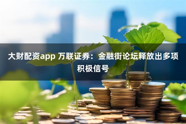大财配资app 万联证券：金融街论坛释放出多项积极信号