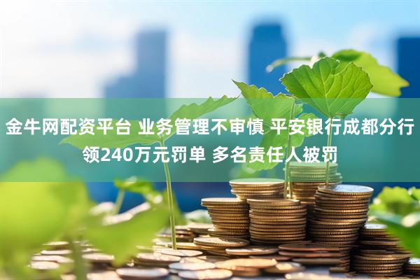 金牛网配资平台 业务管理不审慎 平安银行成都分行领240万元罚单 多名责任人被罚