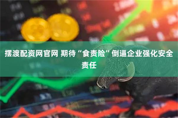 摆渡配资网官网 期待“食责险”倒逼企业强化安全责任