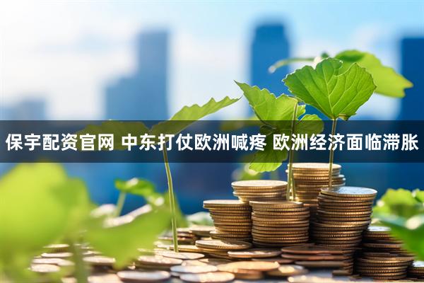 保宇配资官网 中东打仗欧洲喊疼 欧洲经济面临滞胀