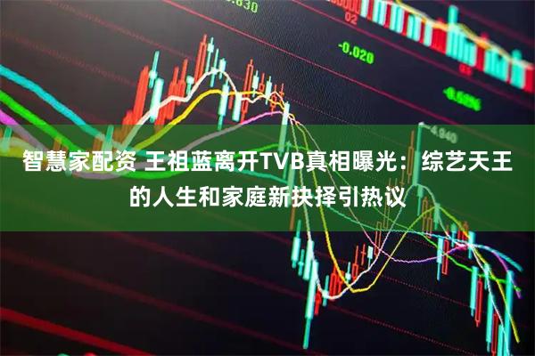 智慧家配资 王祖蓝离开TVB真相曝光：综艺天王的人生和家庭新抉择引热议